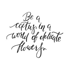 Be a cactus in a world of delicate flowers. Handwritten inspirational quote