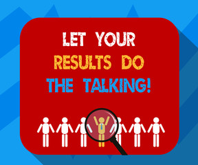 Text sign showing Let Your Results Do The Talking. Conceptual photo Less talking more things done action taken Magnifying Glass Over Chosen Man Figure Among the Hu analysis Dummies Line Up