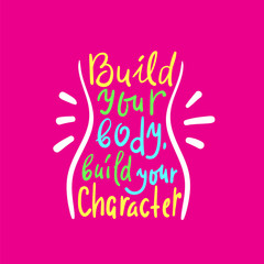 Build your body build your character -inspire and motivational quote. Hand drawn beautiful lettering. Print for inspirational poster, t-shirt, bag, cups, card, flyer, sticker, badge. Cute funny vector