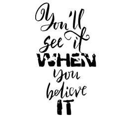 You will see it when you believe it. Hand drawn dry brush lettering. Ink illustration. Modern calligraphy phrase. Vector illustration.