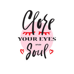 Close your eyes and Soul - simple emotional inspire and motivational quote. Print for inspirational poster, t-shirt, bag, cups, card, flyer, sticker, badge. Cute and funny vector