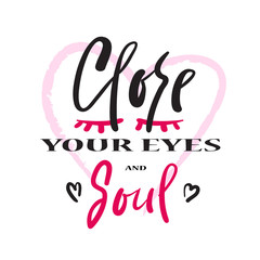 Fototapeta na wymiar Close your eyes and Soul - simple emotional inspire and motivational quote. Print for inspirational poster, t-shirt, bag, cups, card, flyer, sticker, badge. Cute and funny vector