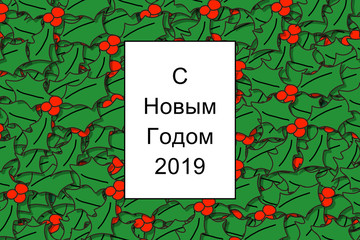 Ð¡ ÐÐ¾Ð²Ñ‹Ð¼ Ð“Ð¾Ð´Ð¾Ð¼ 2019 card (Happy New Year in russian) with holly leaves as a background