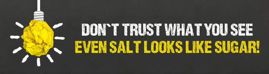 Don't trust what you see. Even salt looks like sugar!