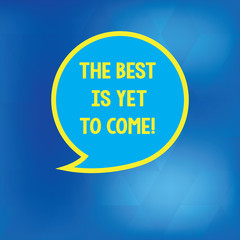Conceptual hand writing showing The Best Is Yet To Come. Business photo showcasing Expectation for better things Inspiration motivation Speech Bubble with Border Empty Text Balloon Dialogue Box