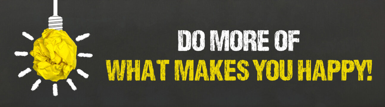 Do more of what makes you happy!