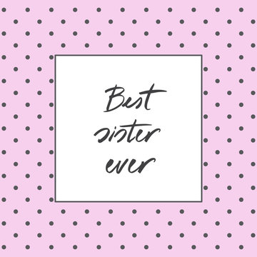 Hand written text - Best sister ever. Lettering message can be used in greeting cards, banners, t-shirts, mugs aso. Pink background with gray dots. Vector image.