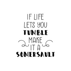 If life lets you tumble make it a somersault. lettering motivational quote