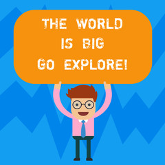 Word writing text The World Is Big Go Explore. Business concept for Go get adventure travel take a trip and discover Man Standing Holding Above his Head Blank Rectangular Colored Board