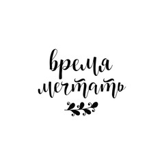 text in Russian: time to dreams. lettering. Ink illustration. Modern brush calligraphy. Isolated on white background.