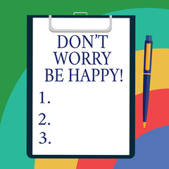 Conceptual hand writing showing Don T Worry Be Happy. Business photo showcasing Cheerful be positive relaxed inspired motivated Sheet of Bond Paper on Clipboard with Ballpoint Text Space