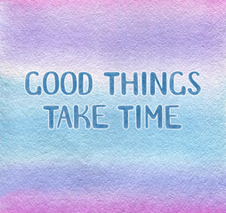 Good things take time - poster with hand drawn lettering and watercolor hand drawn background