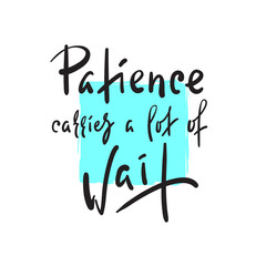 Patience carries a lot of wait - inspire motivational quote. Hand drawn beautiful lettering. Print for inspirational poster, t-shirt, bag, cups, card, flyer, sticker, badge. Elegant calligraphy sign