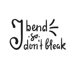 I bend so I don't break - inspire and motivational quote. Hand drawn beautiful lettering. Print for inspirational poster, t-shirt, bag, cups, card, yoga flyer, sticker, badge. Cute funny vector sign