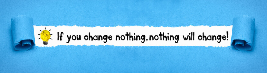If you change nothing, nothing will change!