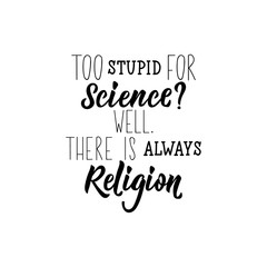 Too stupid for Science. Well. There is always Religion. Lettering. Vector motivational and inspirational quote.
