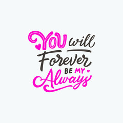 Lettering / typography design with Love Quotes " You will Forever be My Always " for valentine's day