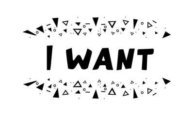 Nice hand drawn lettering isolated on white background. Modern calligraphic poster. Composition from Black decorative elements triangles, circles and dots and I want phrase.