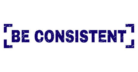 BE CONSISTENT text seal stamp with corroded texture. Text caption is placed inside corners. Blue vector rubber print of BE CONSISTENT with dust texture.