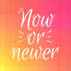 Vector quote with lettering text-Now or newer on sunlight vector background. Inscription for t-shirt, card, banner, label. Calligraphic poster. Script phrase. Typography design. Inspiration banner.