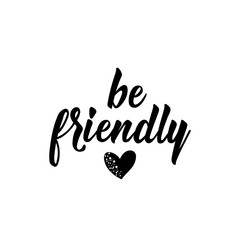 Be friendly. Positive printable sign. Lettering. calligraphy vector illustration.