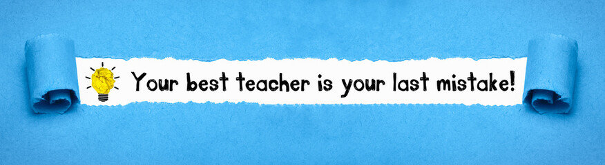Your best teacher is your last mistake!