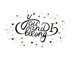 You and I belong phrase with decorative elements black and gold hearts and dots . Handwritten quote for Valentine day. Black and white lettering. Vector illustration.