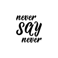 Never say never. Positive printable sign. Lettering. calligraphy vector illustration.