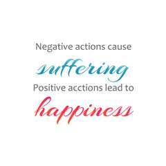 Negative actions cause suffering. Positive actions lead to happiness. Famous quote