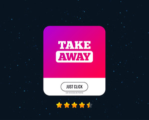 Take away sign icon. Takeaway food or coffee drink symbol. Web or internet icon design. Rating stars. Just click button. Vector