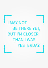 I may not be there yet, but I am closer than I was yesterday. Inspirational words. Vector typography concept design illustration. A4 size, ready to print.