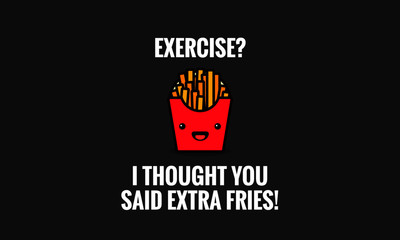 Exercise? I thought you said extra fries quote poster design