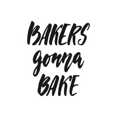 Bakers gonna bake - hand drawn positive lettering phrase about kitchen isolated on the white background. Fun brush ink vector quote for cooking banners, greeting card, poster design.