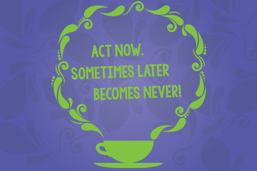 Handwriting text writing Act Now Sometimes Later Becomes Never. Concept meaning Do things right away seize the moment Cup and Saucer with Paisley Design as Steam icon on Blank Watermarked Space