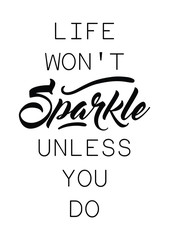 Life won't sparkle unless you do quote print in vector.Lettering quotes motivation for life and happiness.