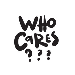 Who cares. Hand drawn sarcastic quote. Made in vector