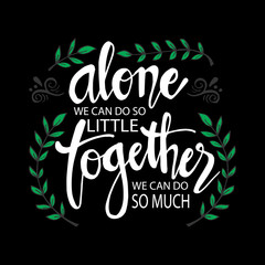 Alone We Can Do So Little Together We Can Do So Much . Motivational quote by Helen Keller.