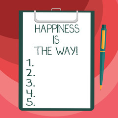 Text sign showing Happiness Is The Way. Conceptual photo Always be happy and get to accomplish your goals Blank Sheet of Bond Paper on Clipboard with Click Ballpoint Pen Text Space