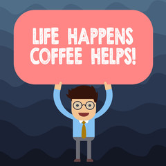 Text sign showing Life Happens Coffee Helps. Conceptual photo Have a cup of a hot beverage to cheer up Man Standing Holding Above his Head Blank Rectangular Colored Board