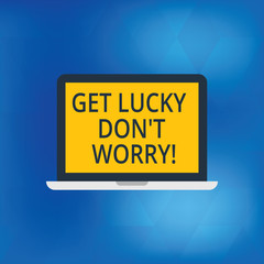 Writing note showing Get Lucky Don T Worry. Business photo showcasing Stop worrying and have a good fortune luck success Laptop Monitor Personal Computer Tablet Screen Text Space