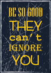 Be so good they can not ignore you. Motivational quote. Vector typography poster design