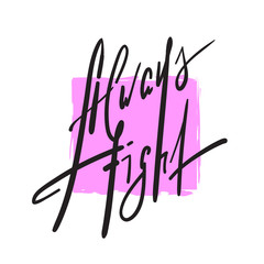 Always fight - simple inspire and motivational quote. Hand drawn beautiful lettering. Print for inspirational poster, t-shirt, bag, cups, card, flyer, sticker, badge. Elegant calligraphy sign