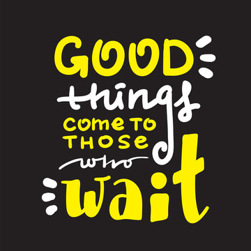 Good things come to those who wait - inspire and motivational quote. Hand drawn beautiful lettering. Print for inspirational poster, t-shirt, bag, cups, card, flyer, sticker, badge. English idiom