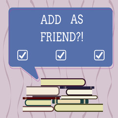 Conceptual hand writing showing Add As Friendquestion. Business photo text Asking if going to add a demonstrating as close acquaintance Uneven Pile of Hardbound Books and Rectangular Speech Bubble