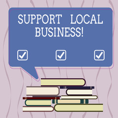 Conceptual hand writing showing Support Local Business. Business photo text Shopping or buying at local shops or market near you Uneven Pile of Hardbound Books and Rectangular Speech Bubble