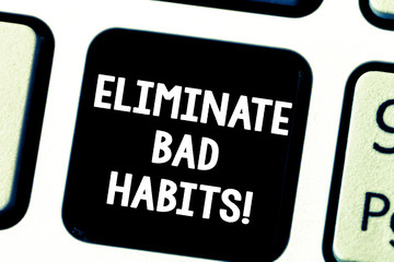 Word writing text Eliminate Bad Habits. Business concept for To stop a routine bad, behaviour or addiction Keyboard key Intention to create computer message pressing keypad idea