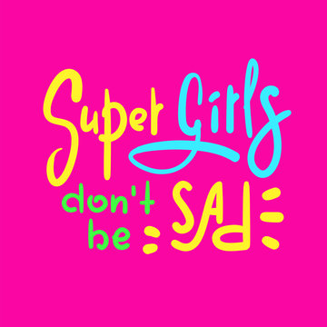 Super girls don't be sad - funny inspire and motivational quote. Hand drawn beautiful lettering. Print for inspirational poster, t-shirt, bag, cups, card, flyer, sticker, badge. Cute original vector