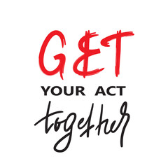 Get your act together - inspire and motivational quote. English idiom, lettering. Youth slang. Print for inspirational poster, t-shirt, bag, cups, card, flyer, sticker, badge. Calligraphy funny sign