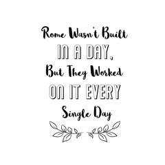 Rome Wasn’t Built In A Day, But They Worked On It Every Single Day. Calligraphy saying for print. Vector Quote 