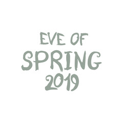 Inscription eve of Spring 2019. Vector hand drawn template of Spring.